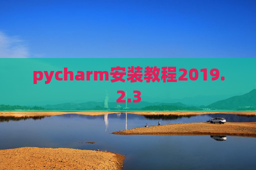 pycharm安装教程2019.2.3 pycharm安装教程2019.2.3